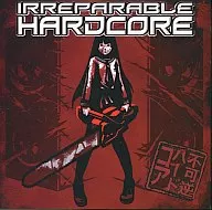 IRREPARABLE HARDCORE / irreversible hardcore