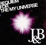 REQUIEM FOR THE MY UNIVERSE / J&B