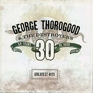 GEORGE THOROGOOD ＆ THE DESTROYERS / GREATEST HITS： 30 YEARS OF ROCK[輸入盤]