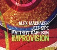 ALEX MACHACEK / JEFF SIPE / MATTHEW GARRISON / IMPROVISION [import]