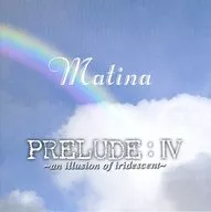 Matina/PRELUDE : IV ~ an illusion of iridescent ~