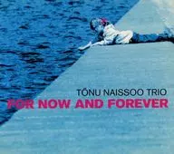 Tonu Naiso Trio / FOR NOW AND FOREVER