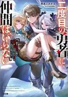 A HERO FOR THE SECOND TIME DOES N'T NEED ANY FRIENDS ～ I'VE BEEN DEFEATED BY THE DEMON KING, AND KNOW ALL THE LEGENDARY WEAPONS AND THE WEAK POINTS OF THE DEMON CLAN ～ / Fumiharu Nishijima