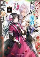 わたくしのことが大嫌いな義弟が護衛騎士になりました 実は溺愛されていたって本当なの！？(5) / 夕日