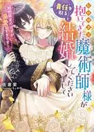 なりゆきで抱いてきた魔術師様が「責任を取る」と結婚してくださいまして（期間限定のはずが溺愛しすぎです！） / 佐倉紫