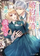 わがままな婚約者はお嫌いらしいので婚約解消を提案したら、反応が思っていたのと違うんですが / 水谷繭
