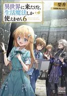 異世界に来たけど、生活魔法しか使えません(6) / 梨香