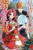見捨てられ妻なので離縁を決意したら溺愛生活に突入しました！ / 屋月トム伽