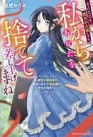 そんなにも彼女が大事なら、私からあなたを捨てて差し上げますね ～親友と婚約者に裏切られた不遇令嬢の幸せな結末～ / 風見ゆうみ