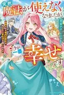 突然魔法が使えなくなりましたが、今が一番幸せです ～追放された稀代の聖女は気ままに新生活を楽しみます～ / 美並ナナ