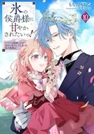 氷の侯爵様に甘やかされたいっ！ ～シリアス展開しかない幼女に転生してしまった私の奮闘記～(10) / もちだもちこ