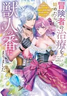 冒険者の治療を始めたら、獣人の番に捕まりました ～出会って2日で即求婚！？ 超美形の王子様からの溺愛は想定外です！～(1) / ゲーハー