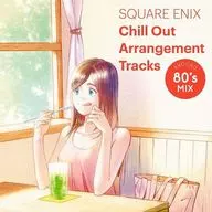 SQUARE ENIX Chill Out Arrangement Tracks-AROUND 80’s MIX