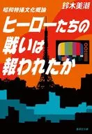 昭和特撮文化概論 ヒーローたちの戦いは報われたか / 鈴木美潮