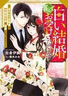 この白い結婚、喜んでお受けいたします～身代わり政略妻は冷徹副社長の激愛に気づかない～ / 佐倉伊織 / 龍本みお