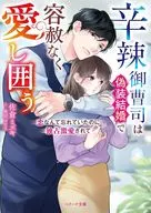 辛辣御曹司は偽装結婚で容赦なく愛し囲う～恋なんて忘れていたのに独占激愛されて～ / 佐倉ミズキ