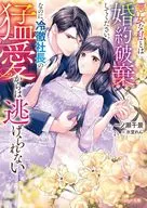 悪女な私とは婚約破棄してください。なのに、冷徹社長の猛愛からは逃げられない / 一ノ瀬千景 / 氷堂れん
