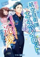 初恋の航空自衛隊エースパイロットとお見合いで再会したら、容赦ない一途愛に囚われています  / 望月沙菜