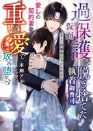 過保護な仮面を脱ぎ捨てた執着御曹司、愛しの契約妻を重い愛で攻め堕とす～もう、幼馴染じゃいられない～ / 本郷アキ / 針野シロ