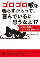 ゴロゴロ喉を鳴らすからって、 喜んでいると思うなよ!? --ネコの本音のホンネがわかる本 / 話題の達人倶楽部
