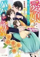 愛娘が、私を捨てたはずの御曹司をパパにご所望です～熱く蕩ける執愛にもう抗えない～ / 佐倉伊織 / すずむし伽月るーこ