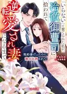 「いらない」と棄てられた私が、冷徹御曹司に拾われて逆転愛され妻になるまで～契約妻だったのに激甘包囲されて～