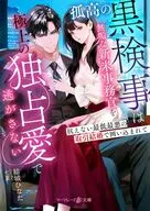 孤高の黒検事は無垢な新米事務官を極上の独占愛で逃がさない～抗えない最低最悪の取引結婚で囲い込まれて～ / 結城ひなた