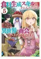 食料生成スキルを手に入れたので、異世界で商会を立ち上げようと思います(5) / ごてん