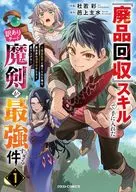 『廃品回収』スキルで手に入れた訳ありチート魔剣が最強すぎる件 ～役立たずと捨てられた俺は、異世界のガラクタたちと成り上がる～(1) / 杜若彩