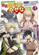 宮廷鍛冶師の幸せな日常 ～ブラックな職場を追放されたが、隣国で公爵令嬢に溺愛されながらホワイトな生活を送ります～(7) / 上林眞