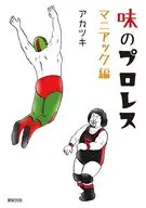 味のプロレス マニアック編 / アカツキ