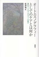 オートエスノグラフィーとしてのケアとは何か / 松澤和正