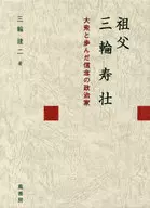 祖父三輪寿壮-大衆と歩んだ信念の政治家 / 三輪建二