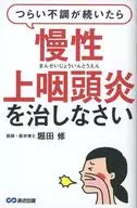 つらい不調が続いたら慢性上咽頭炎を治しなさい