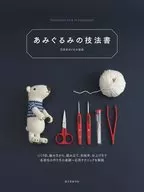 あみぐるみの技法書 作り目、編み方から、組み立て、糸始末、仕上げまで。各部位の作り方の基礎-応用テクニックを解説 / 日本あみぐるみ協会