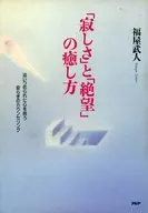「寂しさ」と「絶望」の癒し方 ： 追いつめられた心を救う安らぎのカウンセリング 