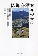 仏都会津を今の世に 磐梯町の挑戦 徳一ゆかりの慧日寺と仏像復元 / 笠井尚