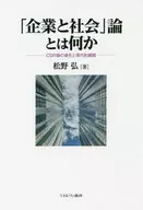 「企業と社会」論とは何か CSR論の進化と現代的展開 / 松野弘