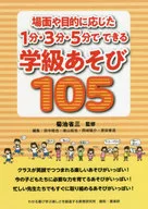 場面や目的に応じた1分・3分・5分でできる学級あそび105