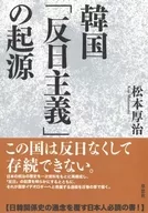 The Origin of "Anti-Japan" in Korea / Atsuharu Matsumoto
