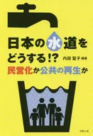 日本の水道をどうする!? 民営化か公共の再生か / 内田聖子