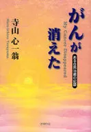 Cancer Disappeared - A Record of Natural Healing - / Shin Terayama Ichio