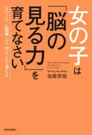 女の子は「脳の見る力」を育てなさい　女の子の「心配事」の９割はこれで消える / 加藤俊徳