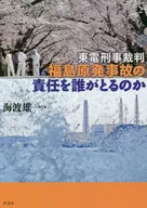東電刑事裁判福島原発事故の責任を誰がとるのか / 海渡雄一