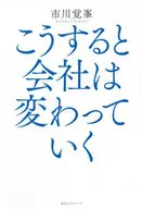 こうすると 会社は変わっていく / 市川覚峯