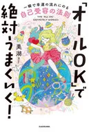 「オールOK」で絶対うまくいく! 一瞬で幸運の流れにのる自己受容の法則 / 美湖