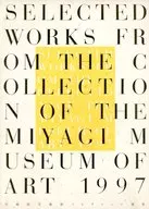 宮城県美術館コレクション選集 Selected Works from the Collection of The Miyagi Museum of Art 1997
