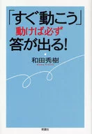 「すぐ動こう」動けば必ず答が出る!