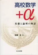 High School Mathematics + Alpha : A Story of Fundamentals and Logic