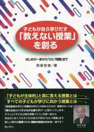 子どもが自ら学びだす「教えない授業」を創る はじめの一歩から「セルフ授業」まで / 西留安雄